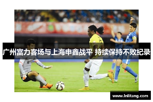 广州富力客场与上海申鑫战平 持续保持不败纪录