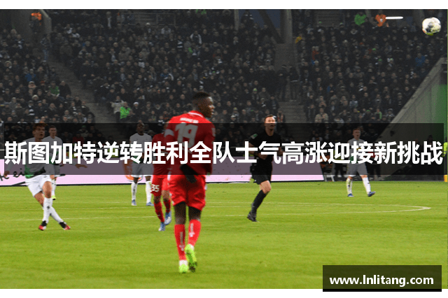 斯图加特逆转胜利全队士气高涨迎接新挑战