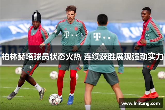 柏林赫塔球员状态火热 连续获胜展现强劲实力