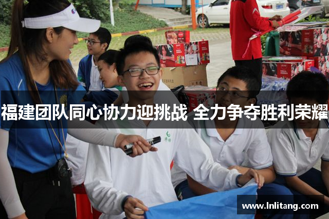 福建团队同心协力迎挑战 全力争夺胜利荣耀