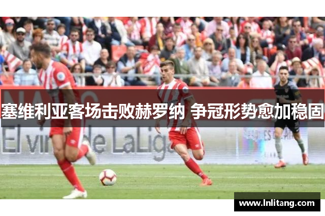 塞维利亚客场击败赫罗纳 争冠形势愈加稳固