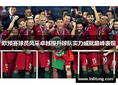 欧预赛球员风采卓越提升球队实力成就巅峰表现