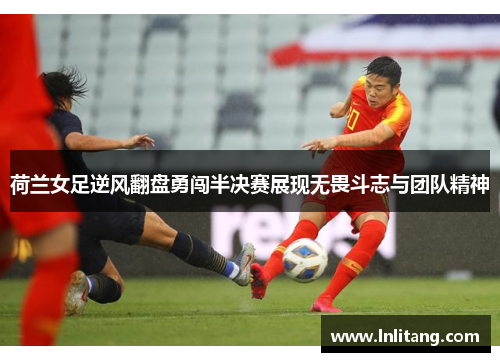 荷兰女足逆风翻盘勇闯半决赛展现无畏斗志与团队精神