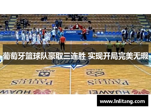 葡萄牙篮球队豪取三连胜 实现开局完美无瑕