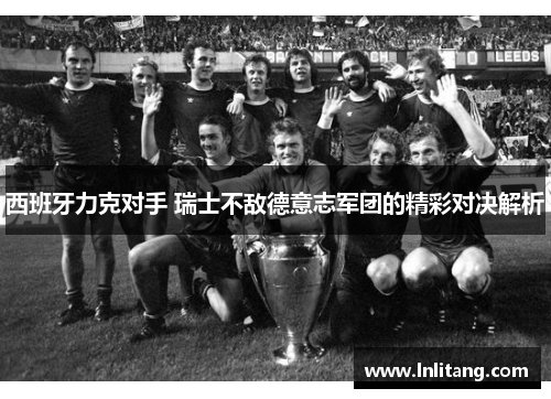 西班牙力克对手 瑞士不敌德意志军团的精彩对决解析