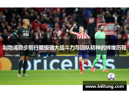 利物浦稳步前行展现强大战斗力与团队精神的辉煌历程