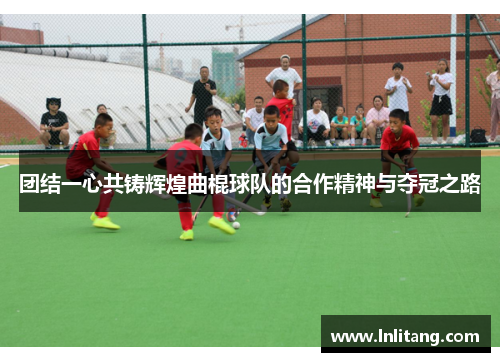 团结一心共铸辉煌曲棍球队的合作精神与夺冠之路